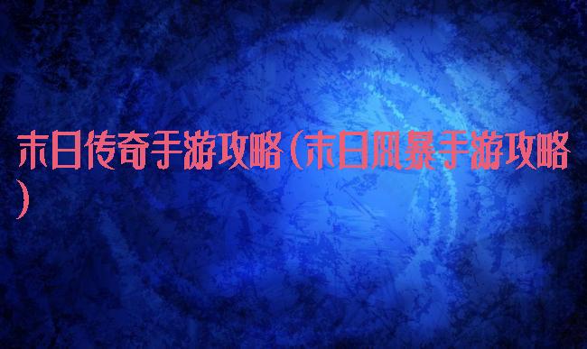 末日传奇手游攻略(末日风暴手游攻略)