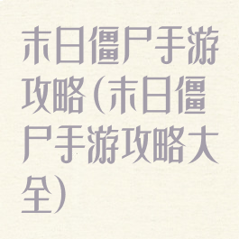 末日僵尸手游攻略(末日僵尸手游攻略大全)