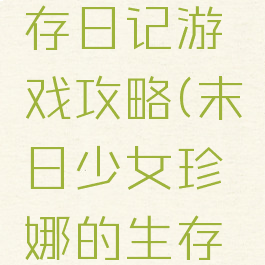末日少女珍娜的生存日记游戏攻略(末日少女珍娜的生存日记游戏攻略大全)