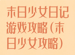末日少女日记游戏攻略(末日少女攻略)