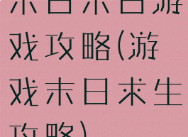 末日末日游戏攻略(游戏末日求生攻略)