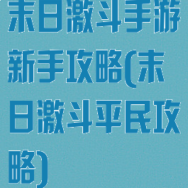 末日激斗手游新手攻略(末日激斗平民攻略)