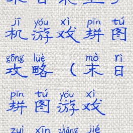 末日求生手机游戏拼图攻略(末日拼图游戏最新章节)