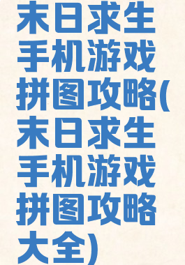 末日求生手机游戏拼图攻略(末日求生手机游戏拼图攻略大全)