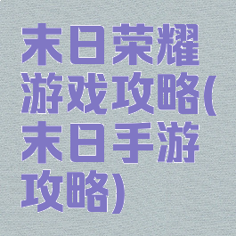 末日荣耀游戏攻略(末日手游攻略)