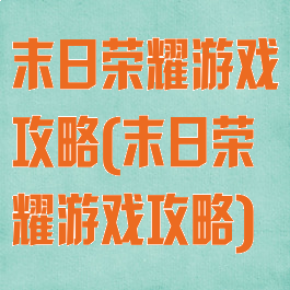末日荣耀游戏攻略(末日荣耀游戏攻略)