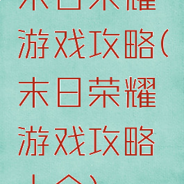 末日荣耀游戏攻略(末日荣耀游戏攻略大全)
