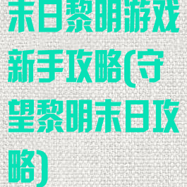 末日黎明游戏新手攻略(守望黎明末日攻略)