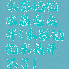 本影记忆水晶怎么开(本影记忆水晶开不了)