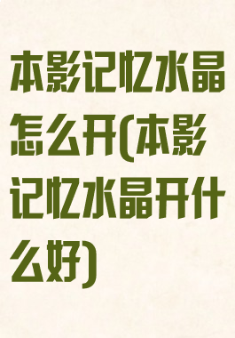 本影记忆水晶怎么开(本影记忆水晶开什么好)