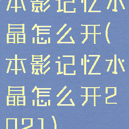 本影记忆水晶怎么开(本影记忆水晶怎么开2021)