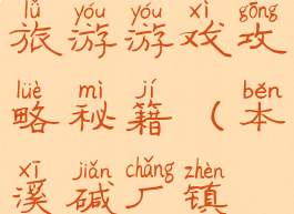 本溪碱厂旅游游戏攻略秘籍(本溪碱厂镇旅游攻略)