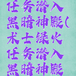 术士绿火任务潜入黑暗神殿(术士绿火任务潜入黑暗神殿副本位置)