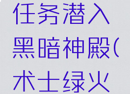 术士绿火任务潜入黑暗神殿(术士绿火任务绝版)