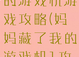 母亲隐藏我的游戏机游戏攻略(妈妈藏了我的游戏机1攻略)