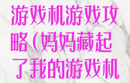 母亲隐藏我的游戏机游戏攻略(妈妈藏起了我的游戏机3攻略)