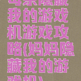 母亲隐藏我的游戏机游戏攻略(妈妈隐藏我的游戏机)