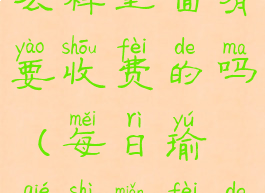 每日瑜伽怎么样里面有要收费的吗(每日瑜伽是免费的吗)