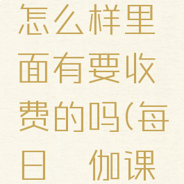 每日瑜伽怎么样里面有要收费的吗(每日瑜伽课程收费吗)