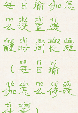 每日瑜伽怎么设置提醒时间长短(每日瑜伽怎么修改体重)