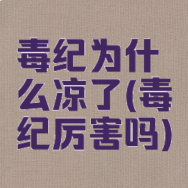 毒纪为什么凉了(毒纪厉害吗)