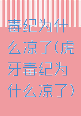 毒纪为什么凉了(虎牙毒纪为什么凉了)