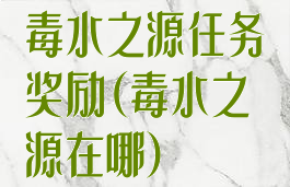 毒水之源任务奖励(毒水之源在哪)