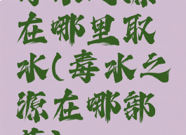 毒水之源在哪里取水(毒水之源在哪部落)