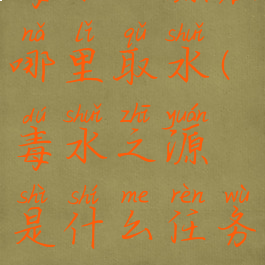 毒水之源在哪里取水(毒水之源是什么任务)