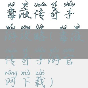 毒液传奇手游攻略(毒液传奇手游官网下载)