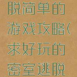 比密室逃脱简单的游戏攻略(求好玩的密室逃脱游戏)