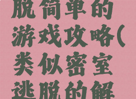 比密室逃脱简单的游戏攻略(类似密室逃脱的解谜游戏)