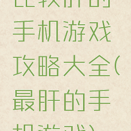 比较肝的手机游戏攻略大全(最肝的手机游戏)