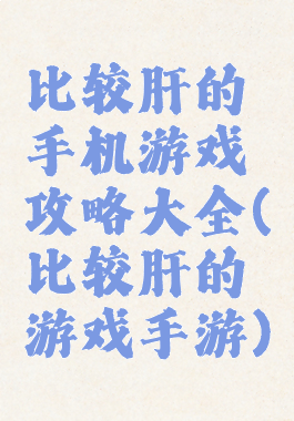 比较肝的手机游戏攻略大全(比较肝的游戏手游)