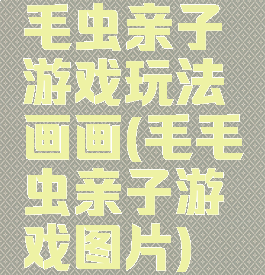 毛虫亲子游戏玩法画画(毛毛虫亲子游戏图片)