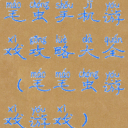 毛虫手机游戏攻略大全(毛毛虫游戏游戏)