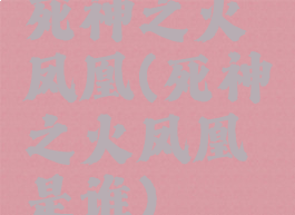 死神之火凤凰(死神之火凤凰是谁)