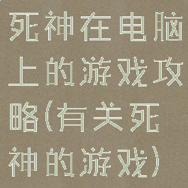 死神在电脑上的游戏攻略(有关死神的游戏)