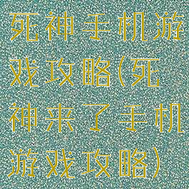 死神手机游戏攻略(死神来了手机游戏攻略)