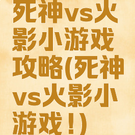 死神vs火影小游戏攻略(死神vs火影小游戏!)