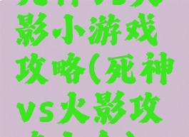 死神vs火影小游戏攻略(死神vs火影攻略大全)