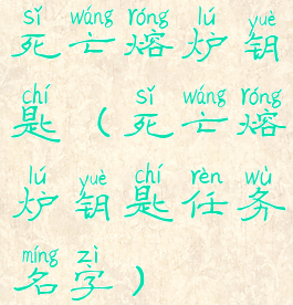 死亡熔炉钥匙(死亡熔炉钥匙任务名字)