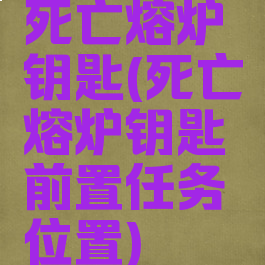 死亡熔炉钥匙(死亡熔炉钥匙前置任务位置)