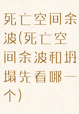 死亡空间余波(死亡空间余波和坍塌先看哪一个)