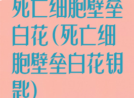 死亡细胞壁垒白花(死亡细胞壁垒白花钥匙)