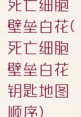 死亡细胞壁垒白花(死亡细胞壁垒白花钥匙地图顺序)