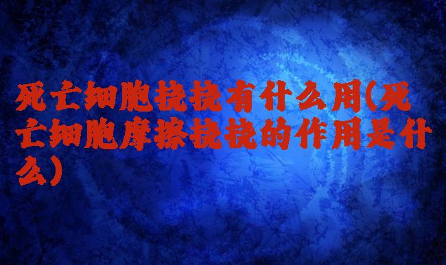 死亡细胞挠挠有什么用(死亡细胞摩擦挠挠的作用是什么)