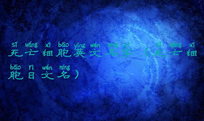 死亡细胞英文名字(死亡细胞日文名)