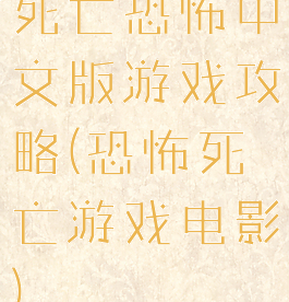 死亡恐怖中文版游戏攻略(恐怖死亡游戏电影)