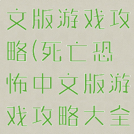 死亡恐怖中文版游戏攻略(死亡恐怖中文版游戏攻略大全)